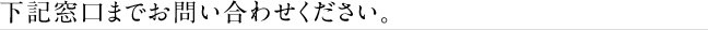 下記窓口までお問い合わせください。