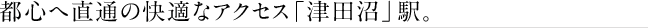 都心へ直通の快適なアクセス「津田沼」駅。