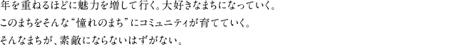 年を重ねるほどに魅力を増して行く。大好きなまちになっていく。このまちをそんな“憧れのまち”にコミュニティが育てていく。そんなまちが、素敵にならないはずがない。